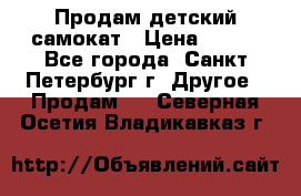 Продам детский самокат › Цена ­ 500 - Все города, Санкт-Петербург г. Другое » Продам   . Северная Осетия,Владикавказ г.